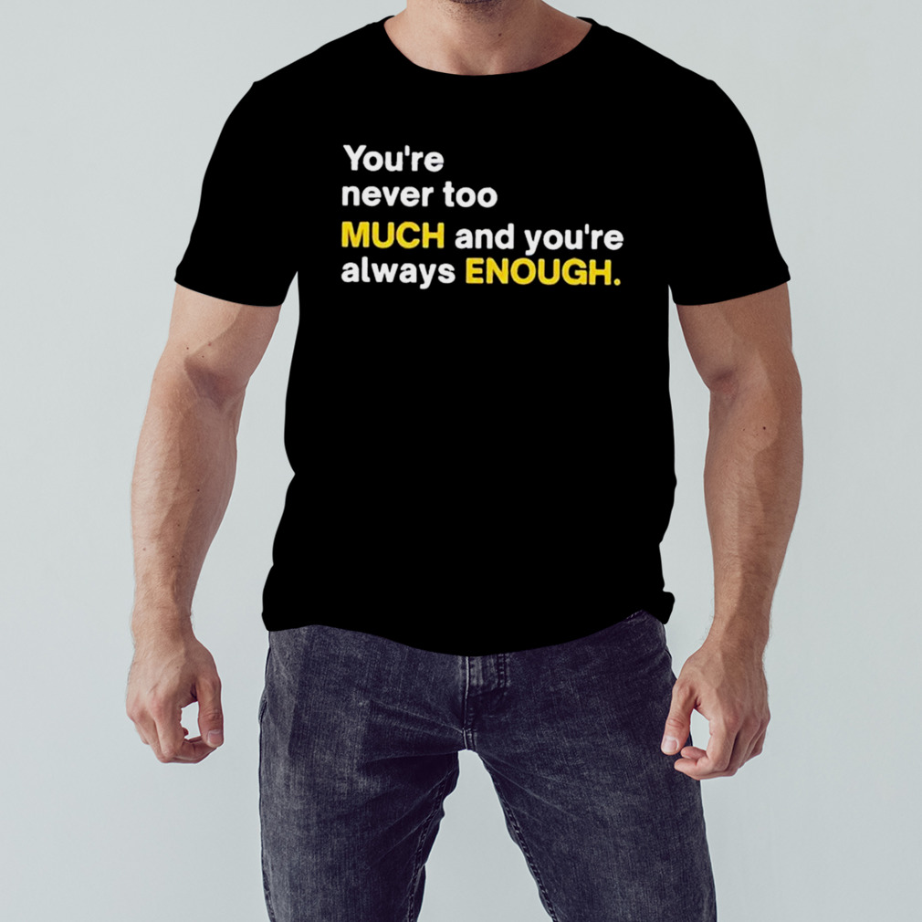 You’re Never Too Much And You’re Always Enough Shirt