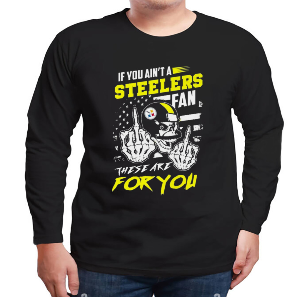 If you ain't a Steelers fan these are for you skull shirt, hoodie