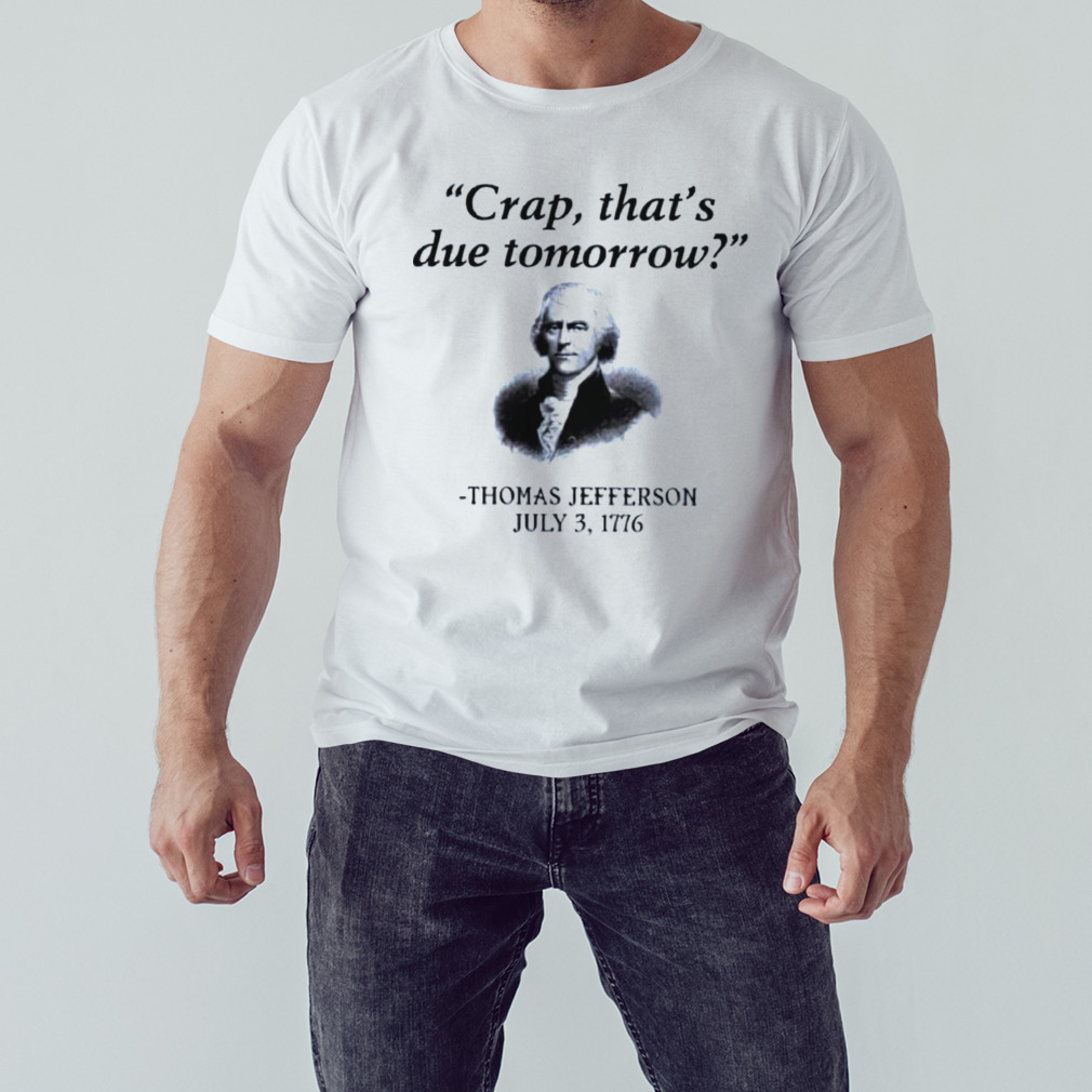 Thomas Jefferson crap that’s due tomorrow 1776 shirt