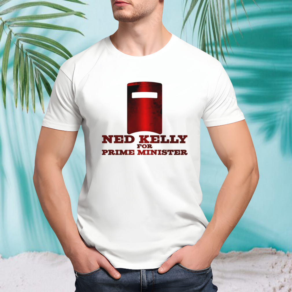 For Prime Minister Ned Kelly shirt