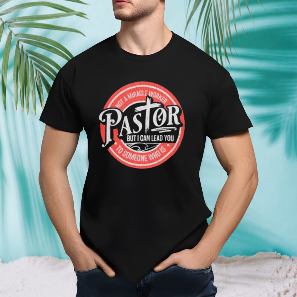 Not a miracle worker pastor but I can lead you shirt