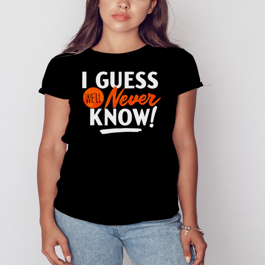 Houston Astros I guess we'll never know shirt, hoodie, sweatshirt