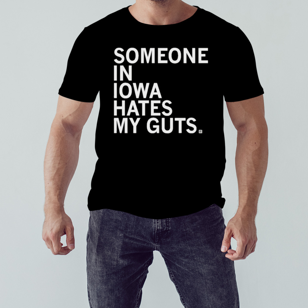 Someone In Iowa Hates My Guts shirt