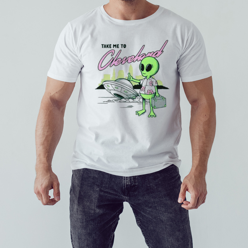 Alien take me to Cleveland shirt