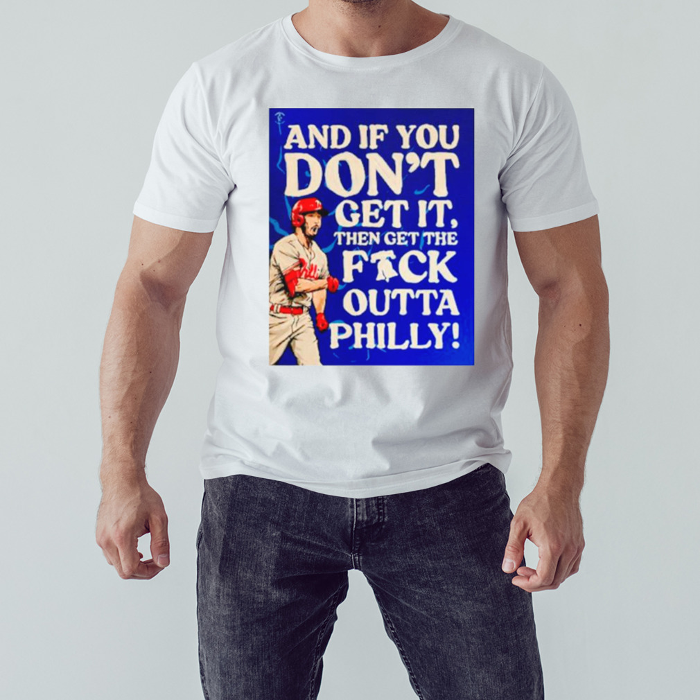 And if you don’t get it then get the fuck outta Philly shirt