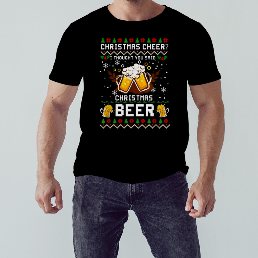 Christmas Cheer I Thought You Said Christmas Beer T-shirt