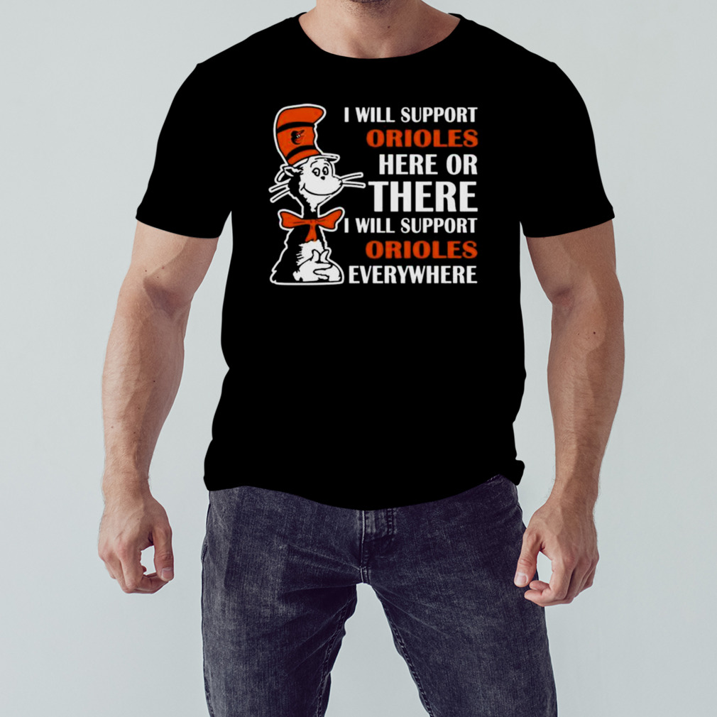 Dr Seuss I Will Support Baltimore Orioles Here Or There I Will Support Baltimore Orioles Everywhere 2023 shirt