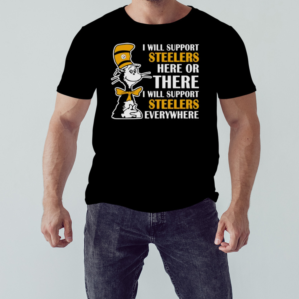 Dr Seuss I Will Support Pittsburgh Steelers Here Or There I Will Support Pittsburgh Steelers Everywhere 2023 shirt