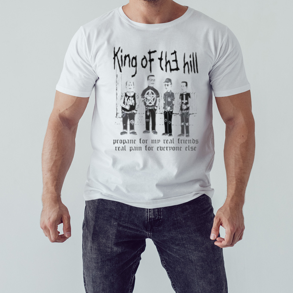 King of the hill propane for my real friends real pain for everyone else shirt