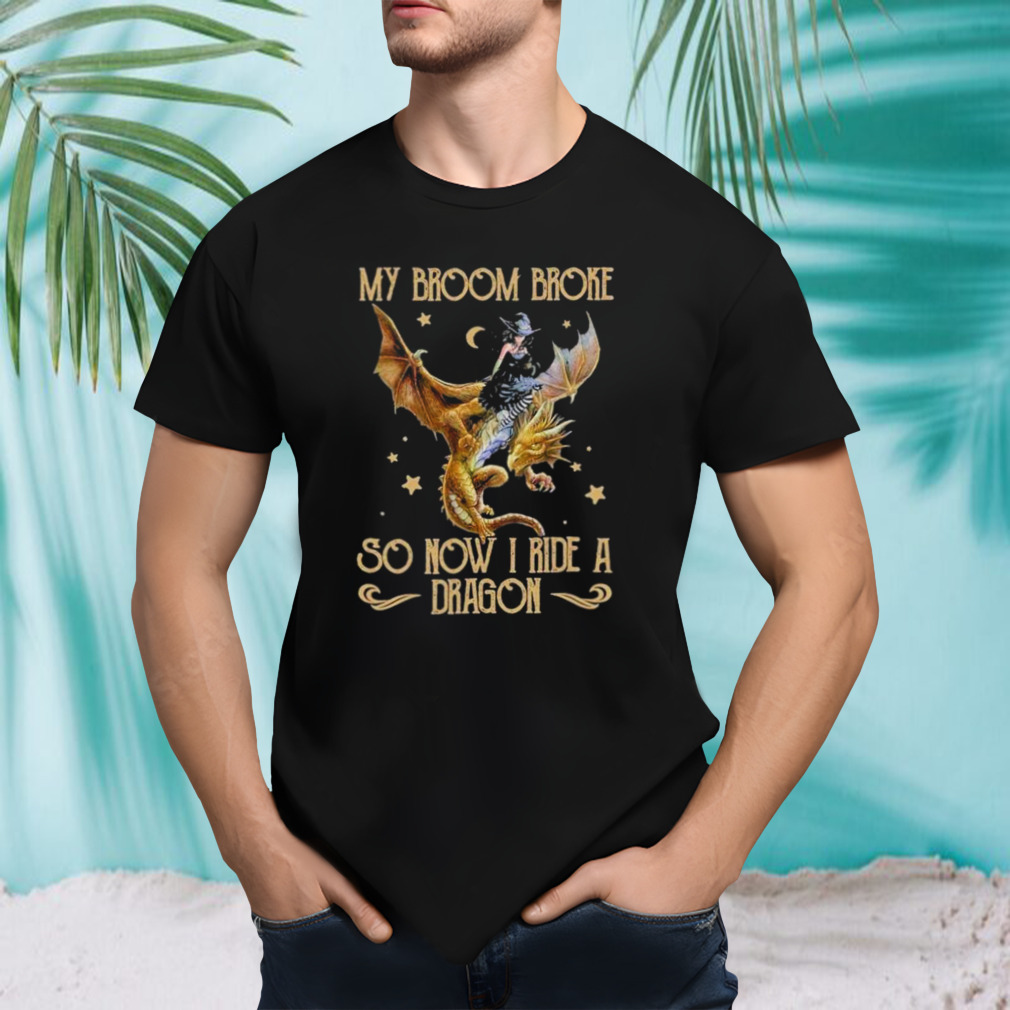 My Broom Broke So Now I Ride A Dragon Shirt