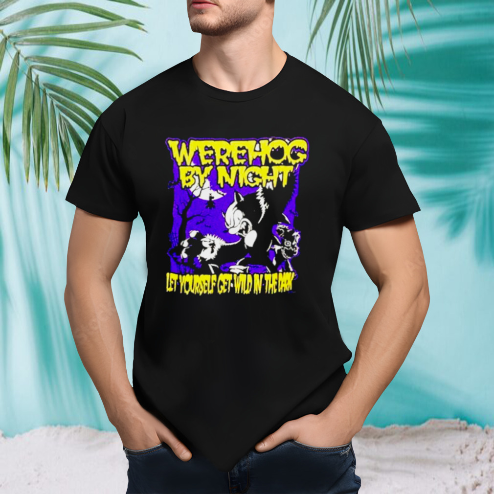 Werehog by night let yourself get wild in the dark shirt