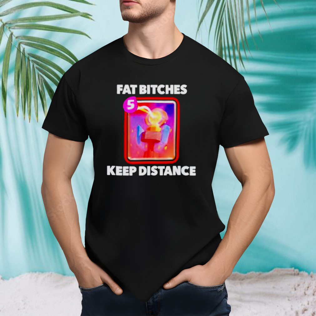 Fat Bitches Keep Distance Shirt
