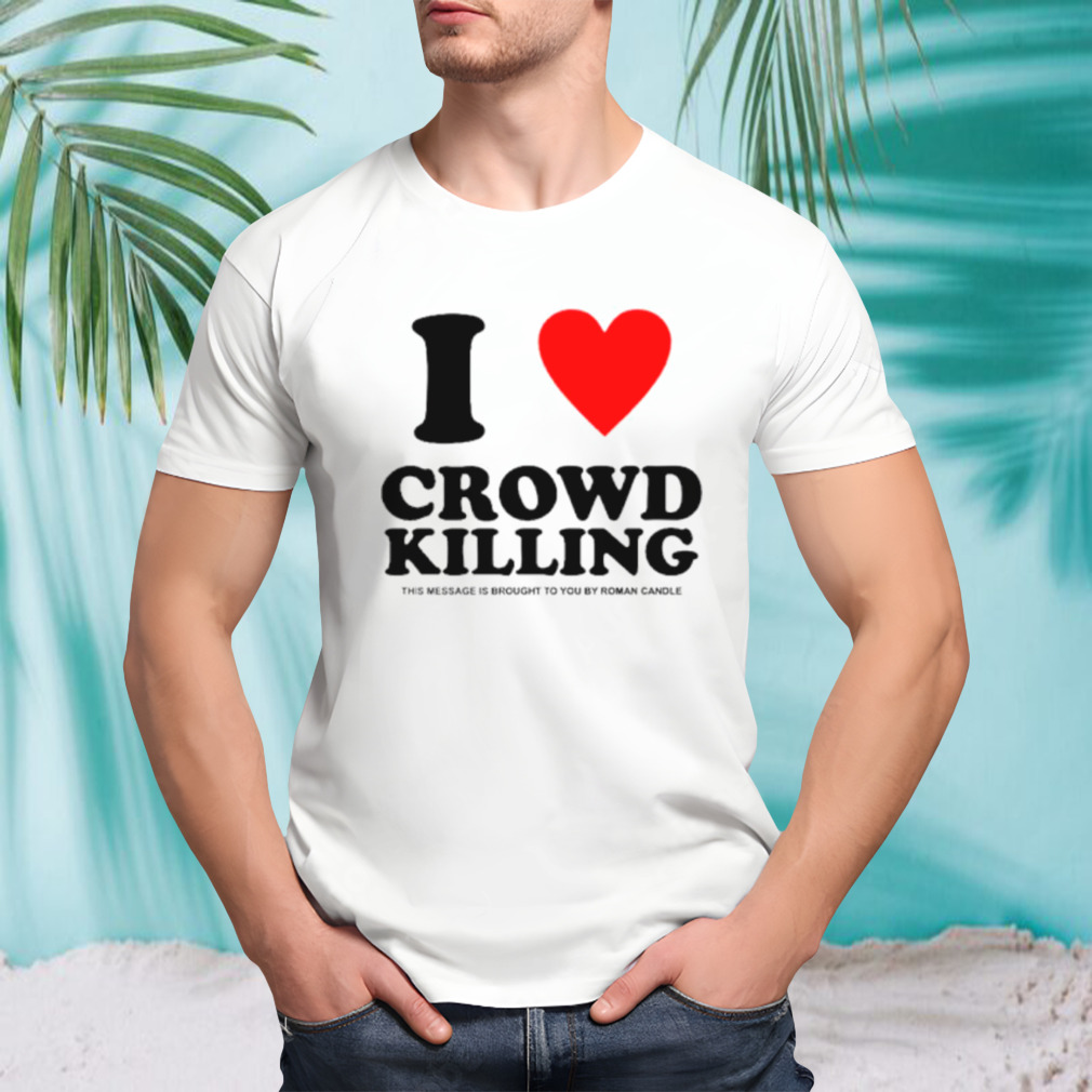 I love Crowd killing shirt