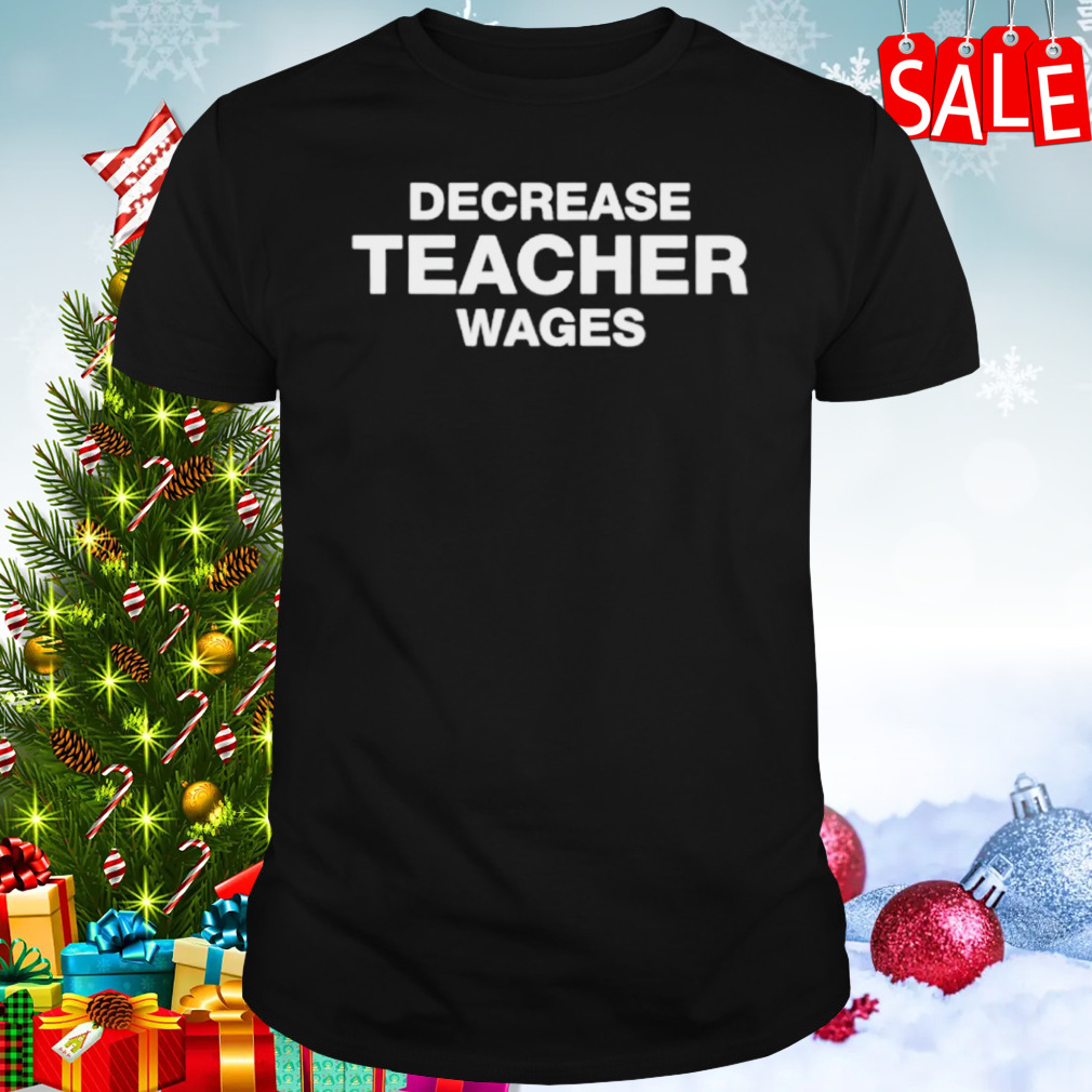 Decrease teacher wages shirt