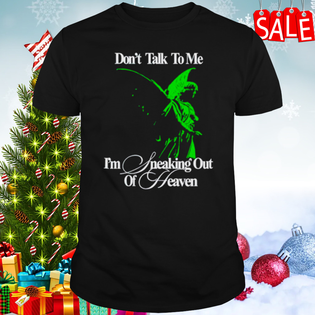 Don’t talk to me I’m sneaking out of heaven shirt