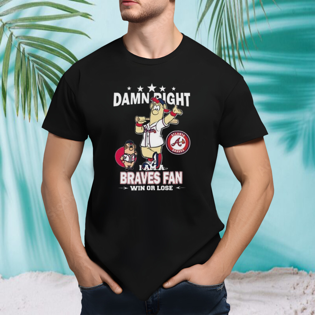 MLB Damn Right I Am A Atlanta Braves Mascot Fan Win Or Lose 2023 Shirt