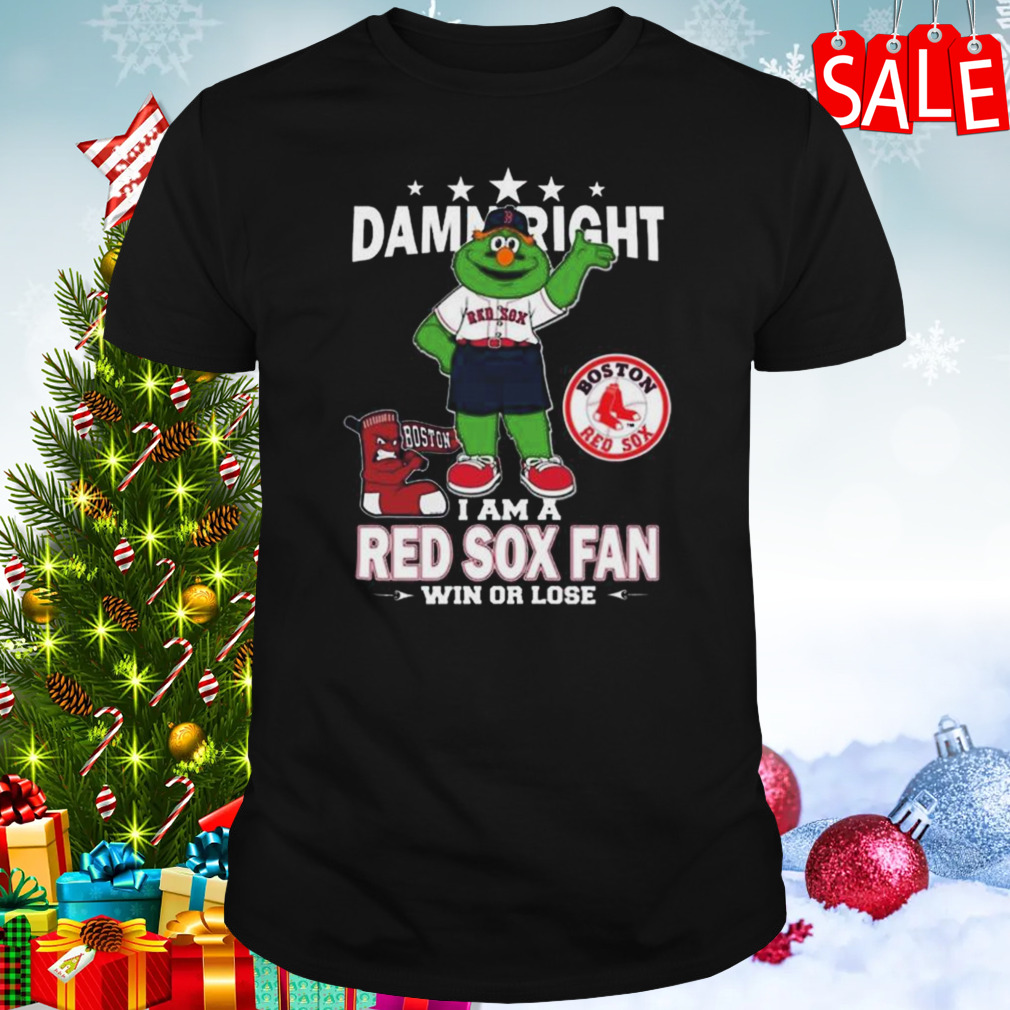 MLB Damn Right I Am A Boston Red Sox Mascot Fan Win Or Lose 2023