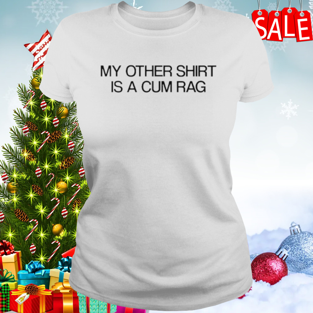 My other shirt is a cum rag shirt 2 Women's shirt