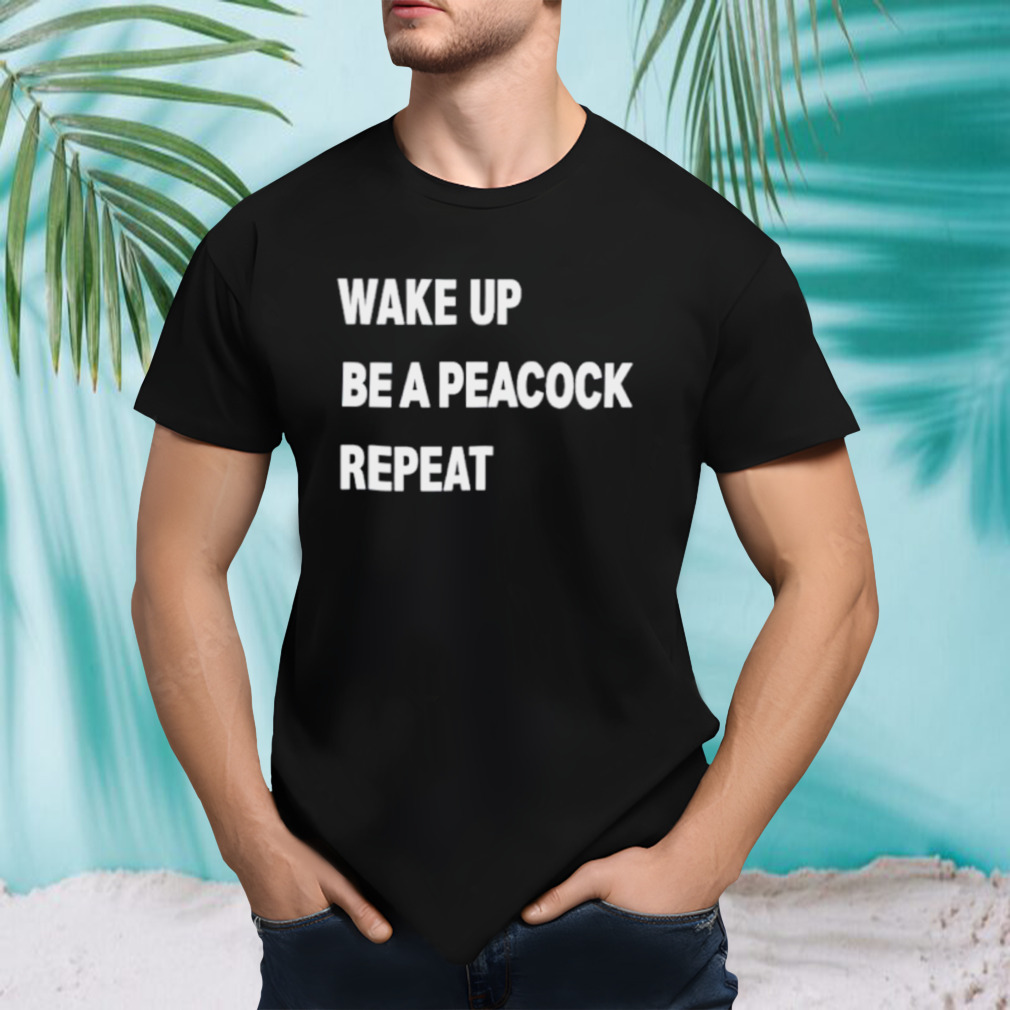 Wake up be a peacock repeat shirt