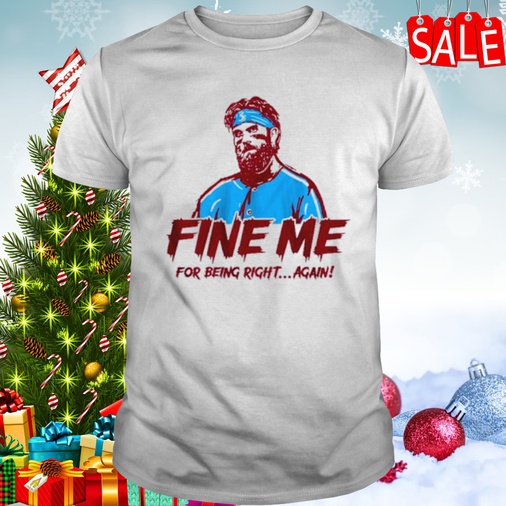 Bryce Harper Phillies Fine me for being right shirt
