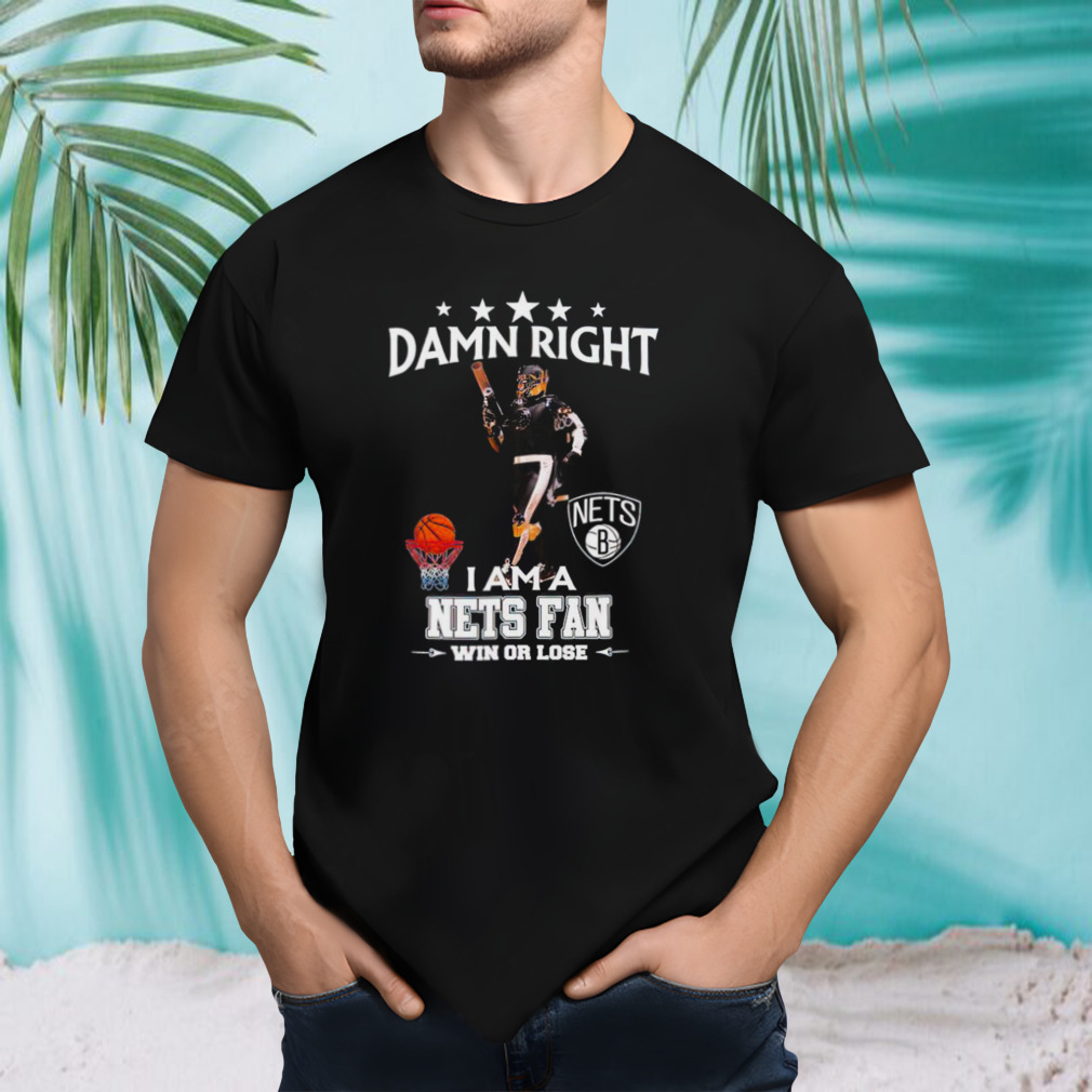 Damn right I am a Brooklyn Nets fan win or lose shirt