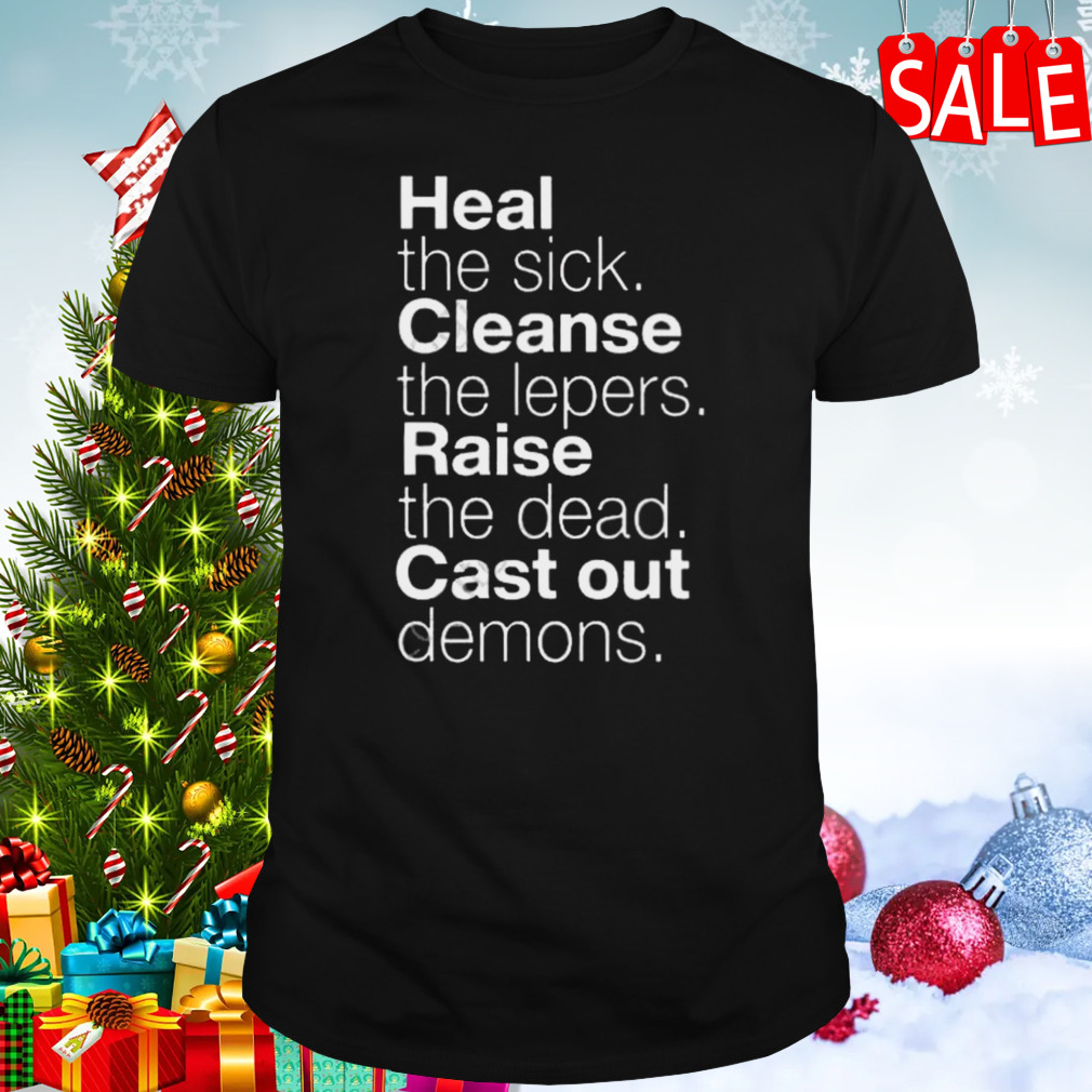Heal The Sick Cleanse The Lepers Raise The Dead Cast Out Demons Shirt