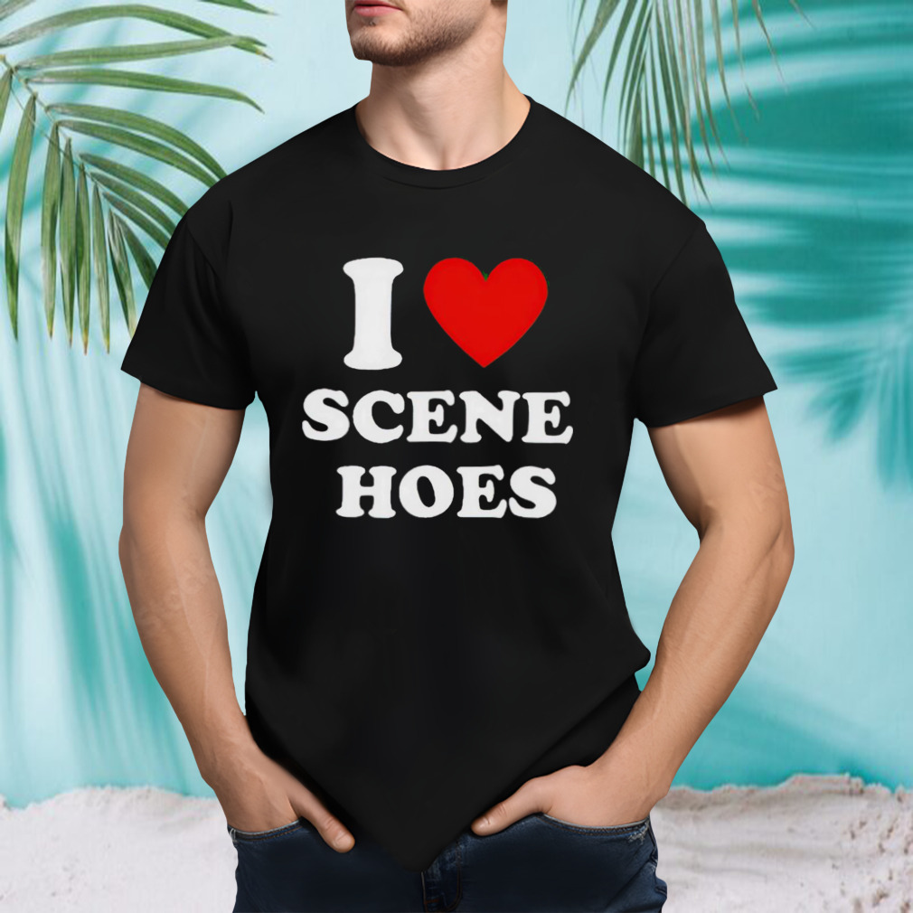 I lvoe scene hoes shirt
