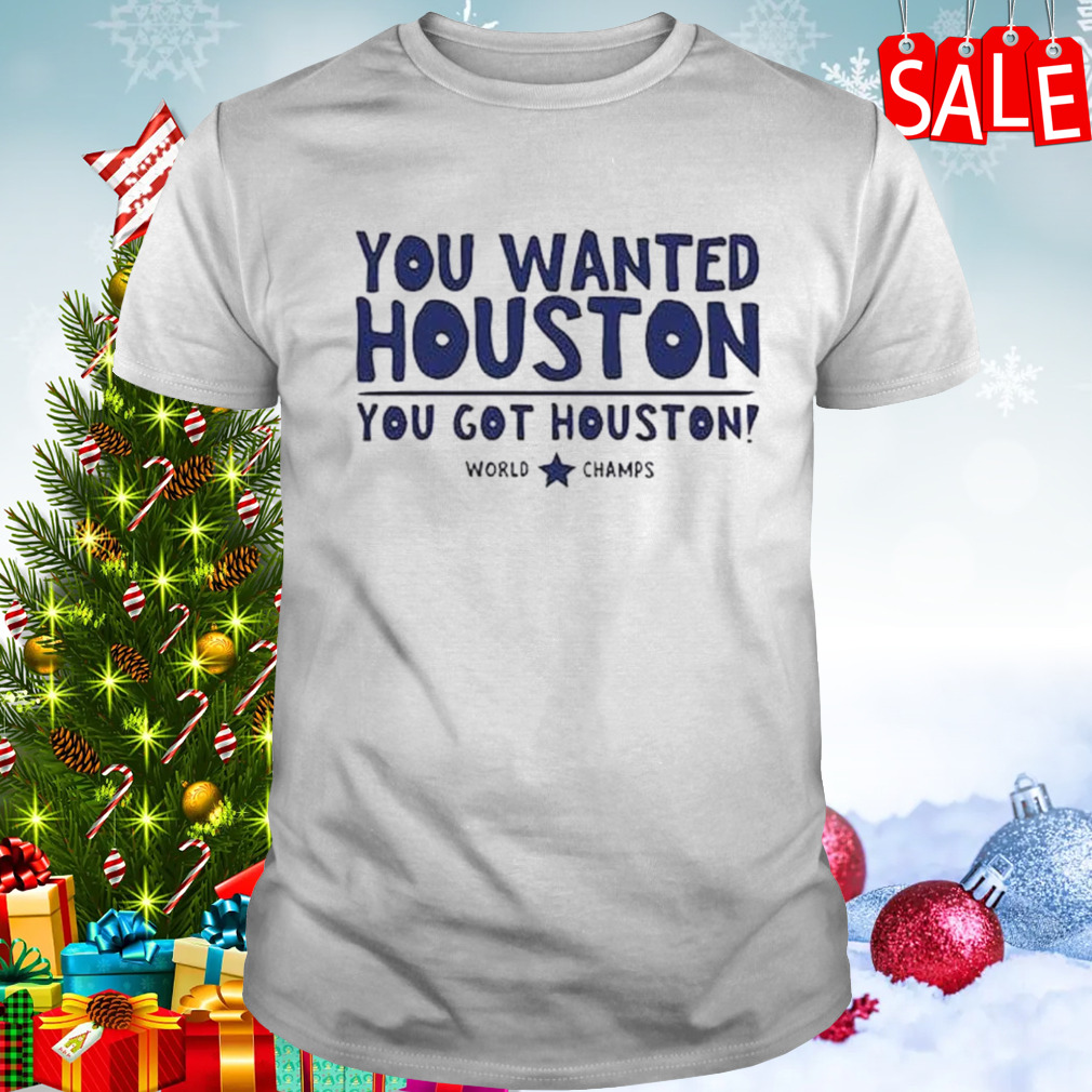 You Wanted Houston You Got Houston World Champs Shirt