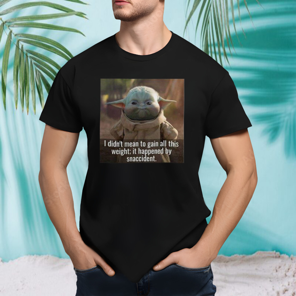Baby Yoda I didn’t mean to gain all this weight it happened by snaccident T-shirt
