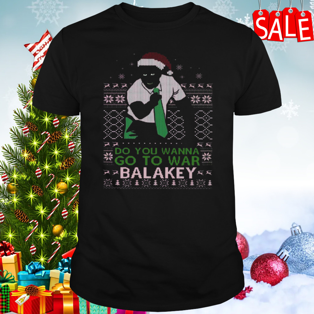 Do You Wanna Go To War Balakey Christmas shirt