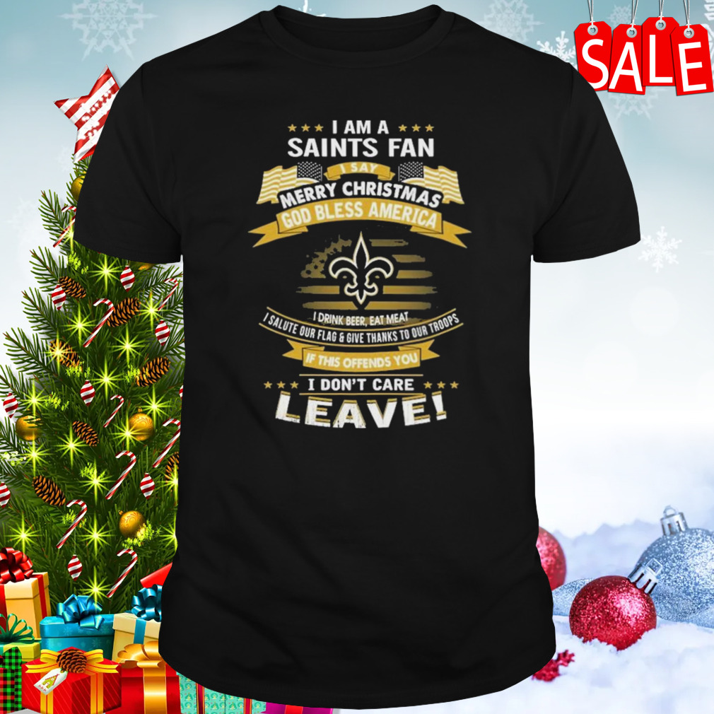 I Am A New Orleans Saints Fan A Say Merry Christmas God Bless America I Don’t Care Leave T-Shirt