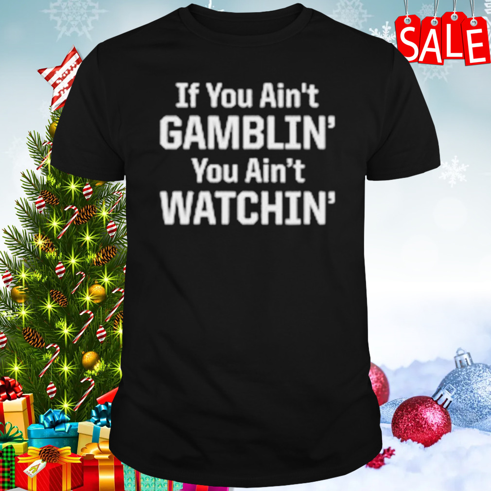If you ain’t gamblin’ you aint watchin’ shirt