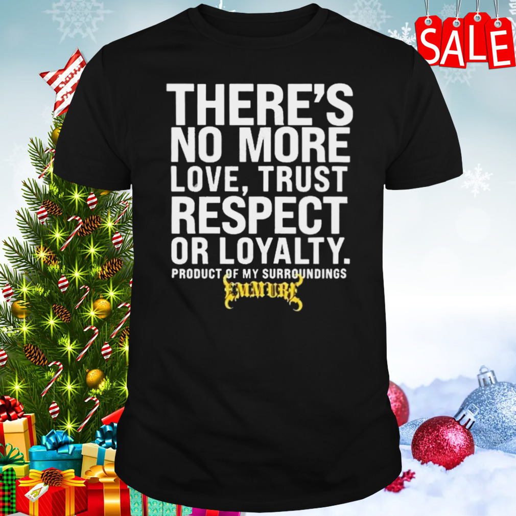 There’s No More Love Trust Respect Or Loyalty Product Of My Surroundings T-shirt