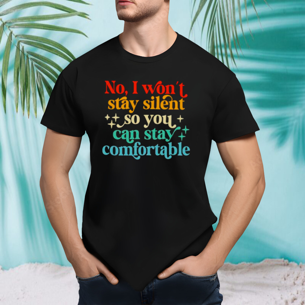 No I won’t stay silent so you can stay comfortable vintage shirt