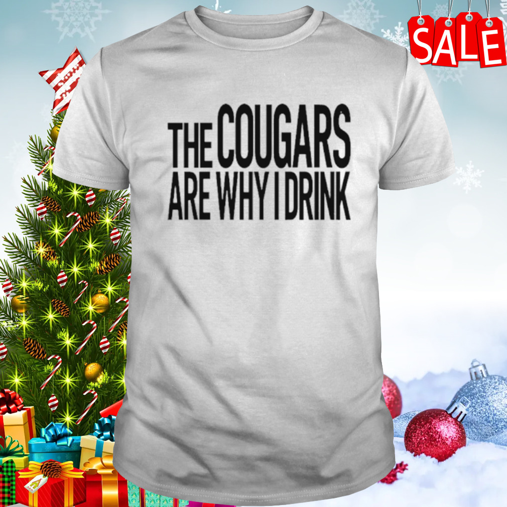The cougars are why I drink shirt