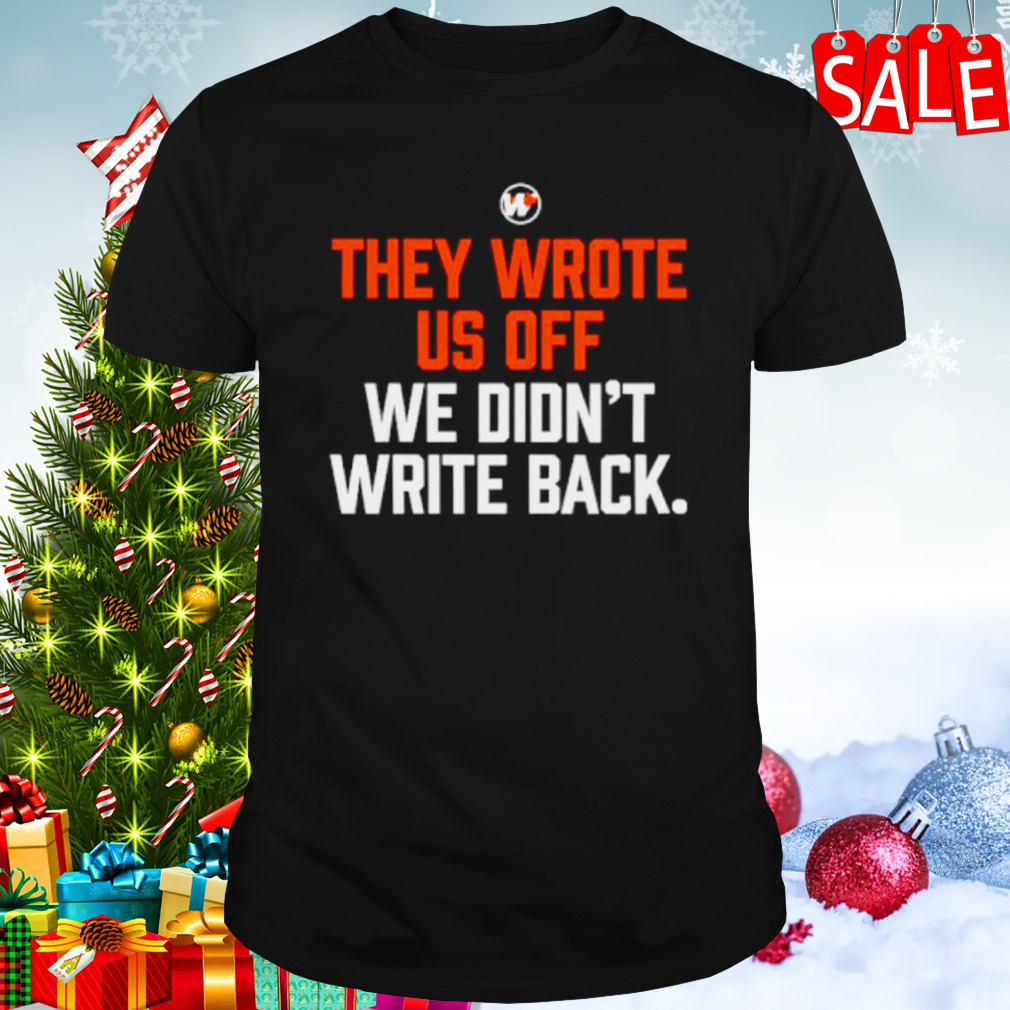 They wrote us off we didn’t write back shirt