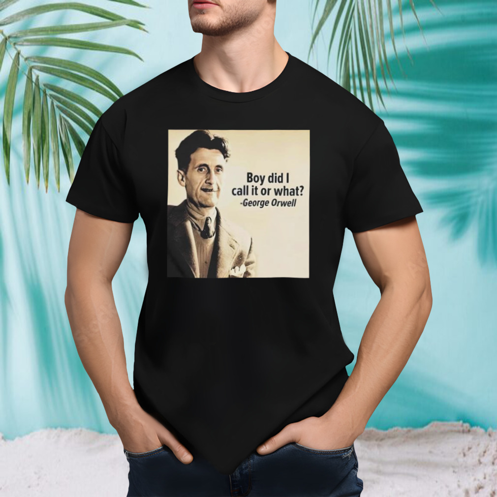George Orwell Boy Did I Call It Or What T-shirt