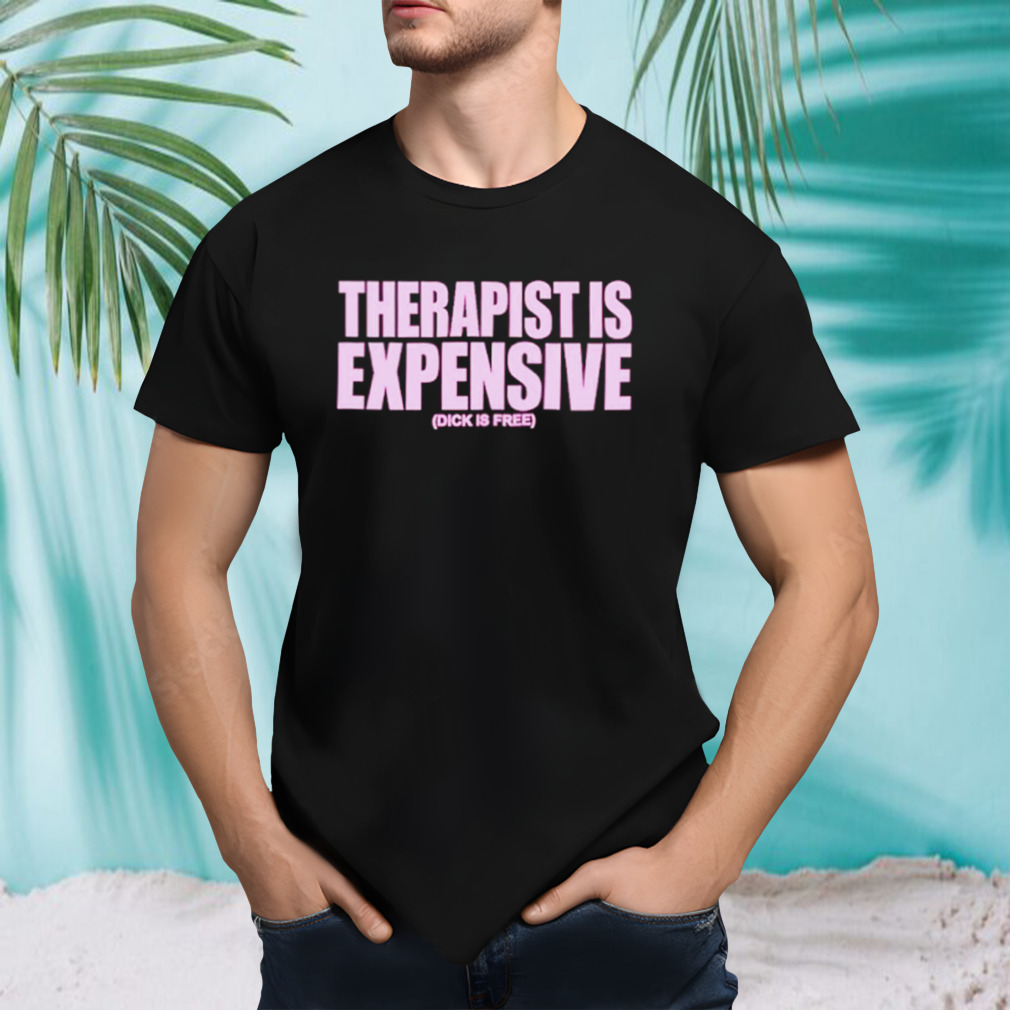 Therapy is expensive dick is free shirt