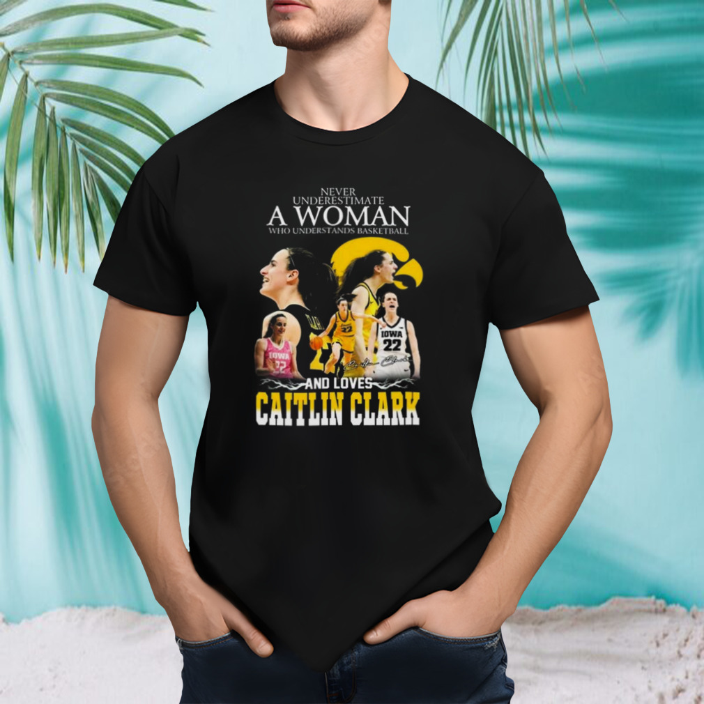 Never Underestimate A Woman Who Understands Basketball And Loves Caitlin Clark Signature T-Shirt Never Underestimate A Woman Who Understands Basketball And Loves Caitlin Clark Signature T-Shirt