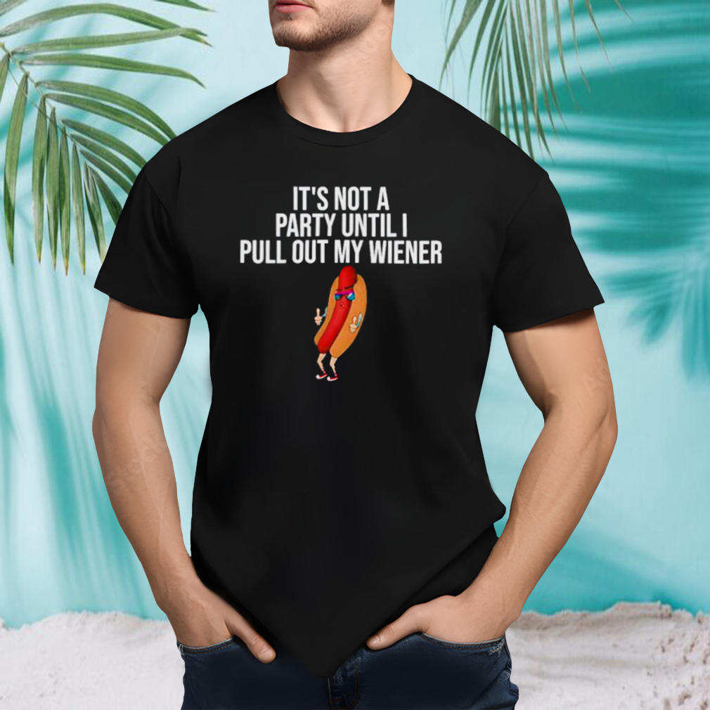 Hotdog Its not a party until I pull out my wiener shirt