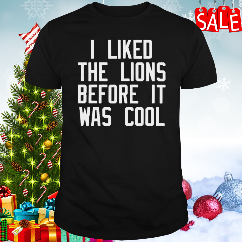 I liked the lions before it was cool shirt