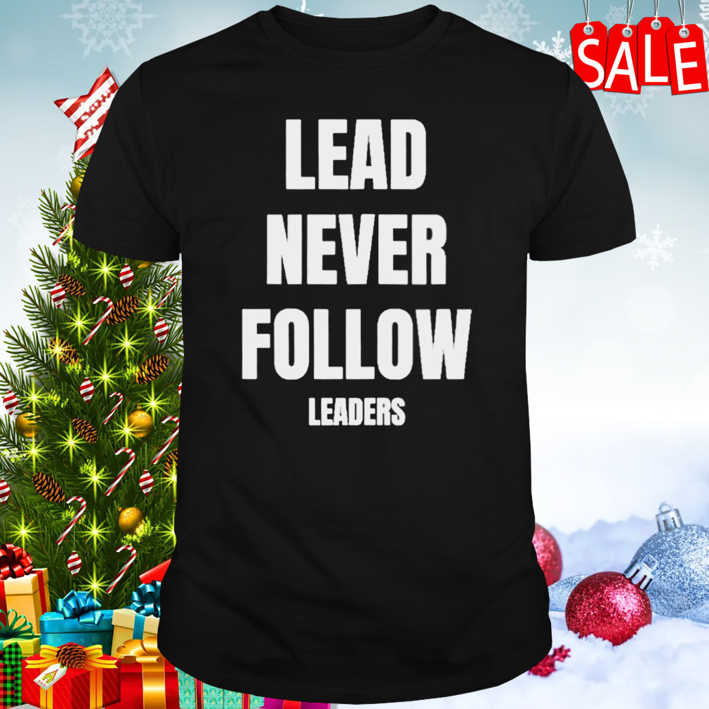 Lead never follow leaders T-shirt