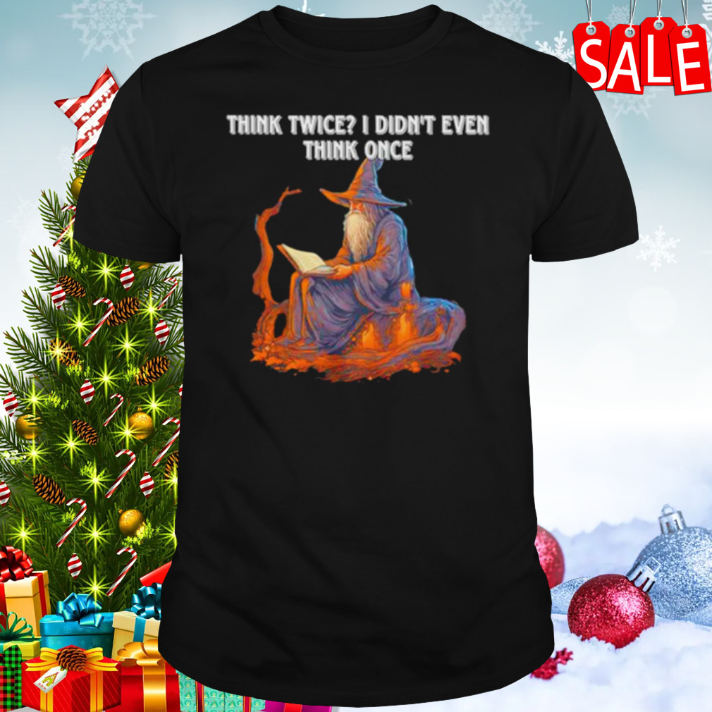 Wizard think twice I didn’t even think once shirt