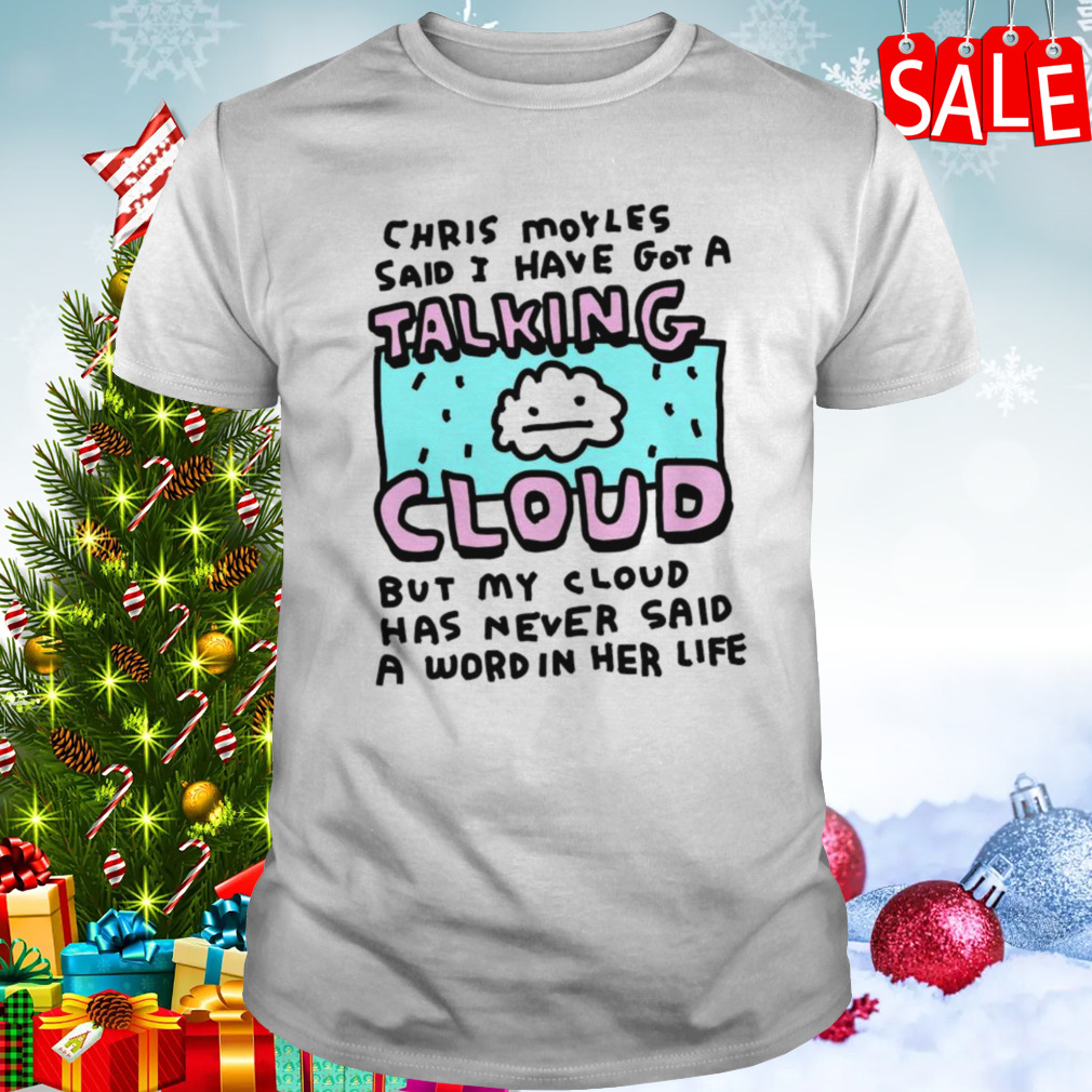 Chris Moyles said I have got a talking cloud shirt