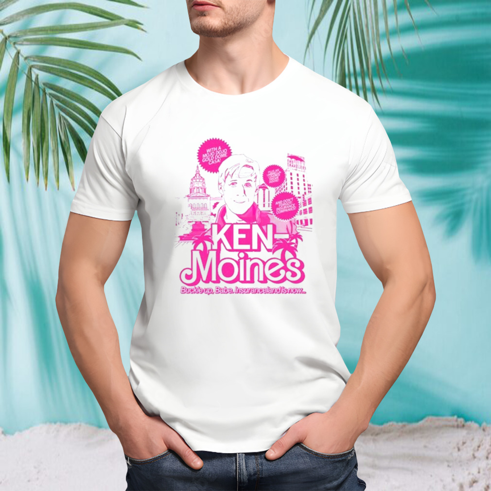 Ken Moines Buckle Up Babe Insuranceland Is Now t-shirt