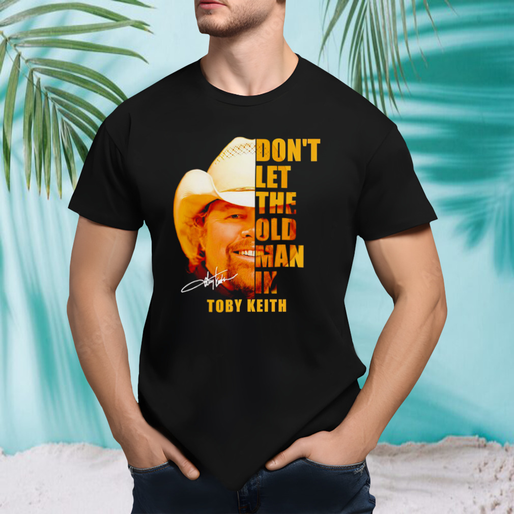 Don’t let the old man in Toby Keith shirt