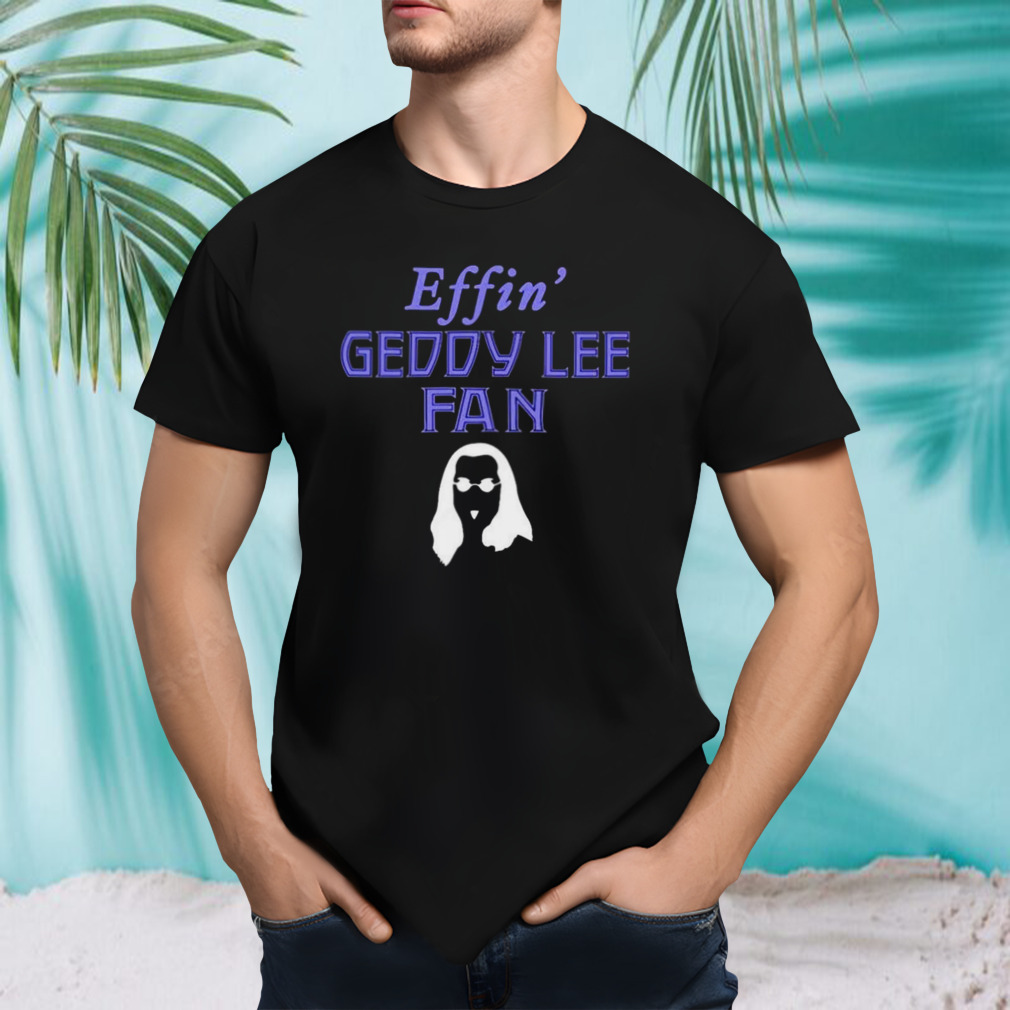 Effin’ Geddy Lee Fan T-shirt