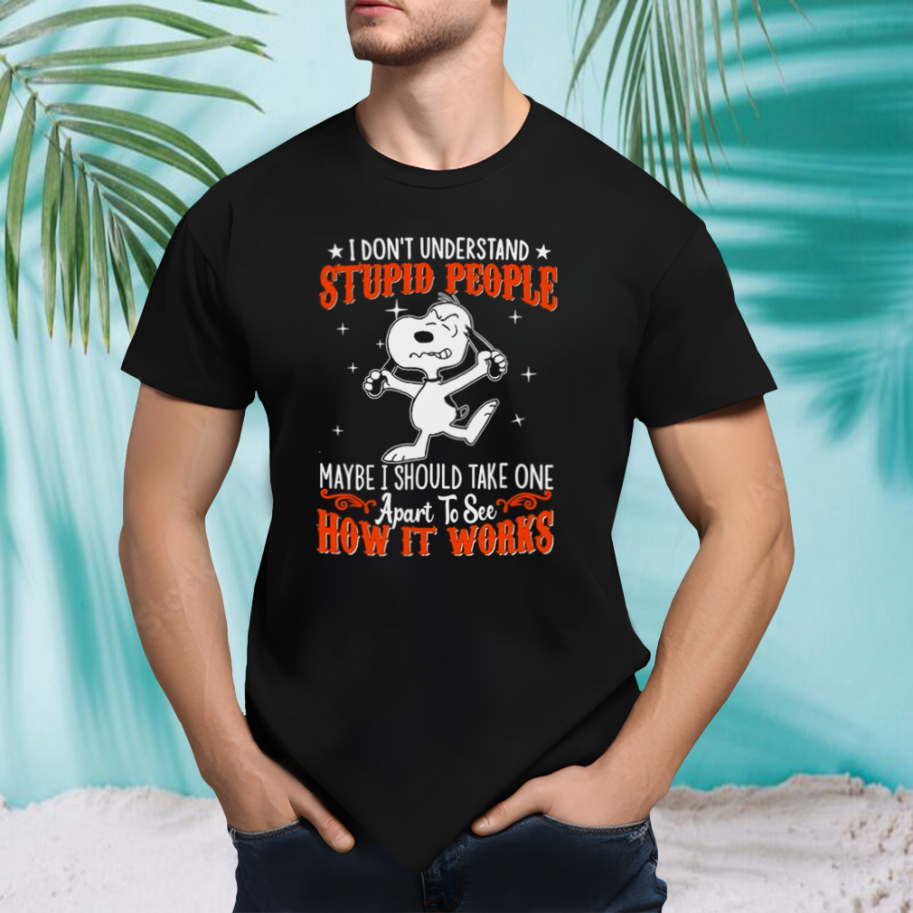 Snoopy I don’t understand stupid people maybe I should take one apart to see how it works shirt