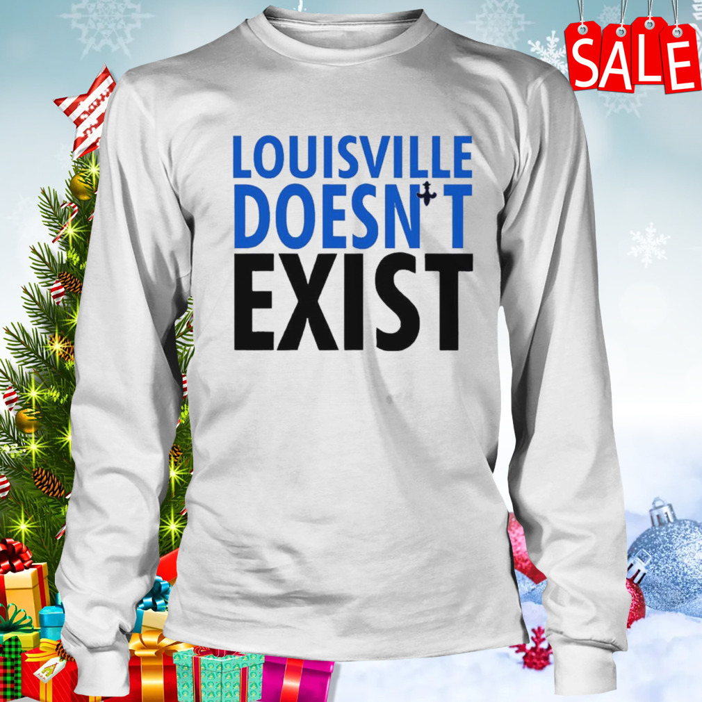 Louisville doesn't exist shirt, hoodie, sweater, longsleeve and V-neck T- shirt