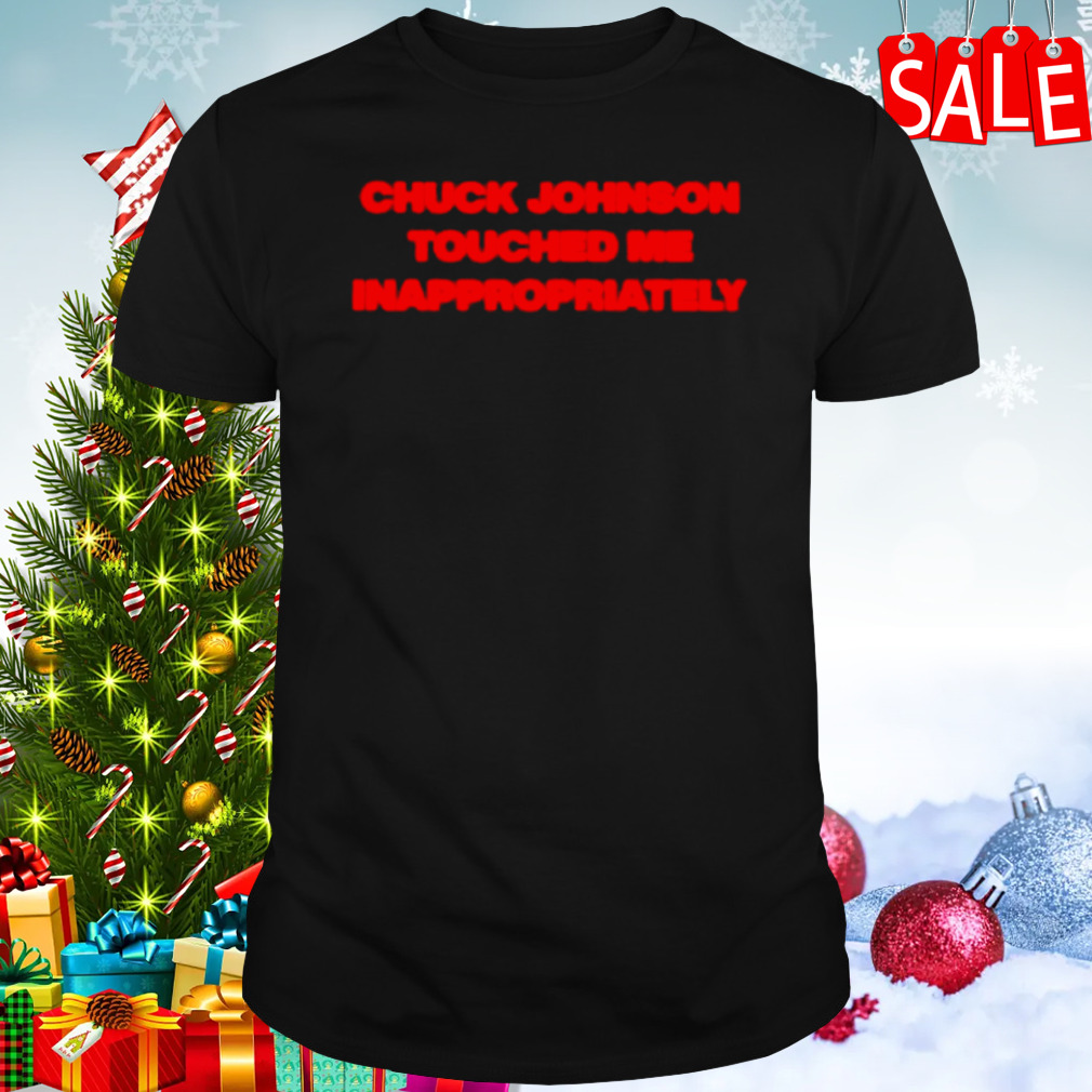 Chuck johnson touched me inappropriately shirt